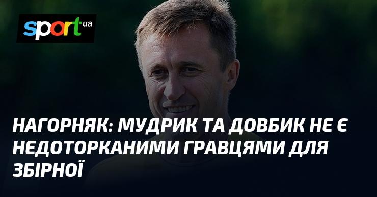 НАГОРНЯК: Мудрик і Довбик не є незамінними футболістами для національної команди.