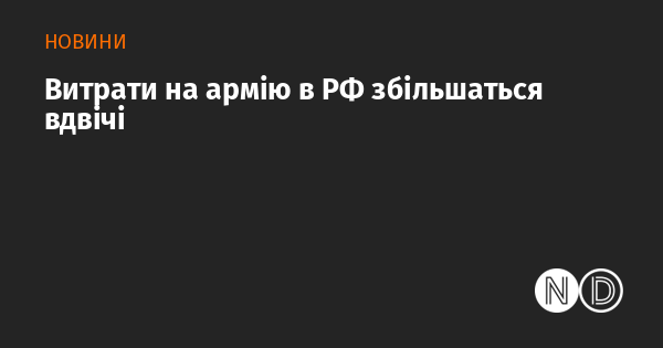 Витрати на військові потреби в Росії подвояться.