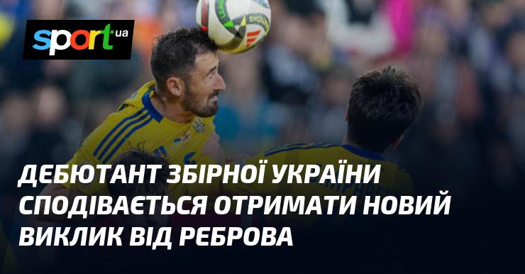 Новачок національної збірної України прагне отримати новий шанс від Реброва.