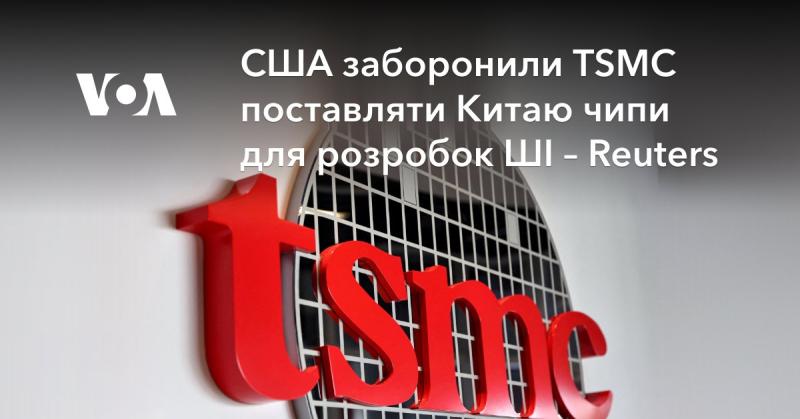 США наклали заборону на постачання чіпів для розробок штучного інтелекту китайському TSMC, повідомляє Reuters.